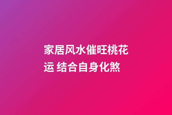 家居风水催旺桃花运 结合自身化煞